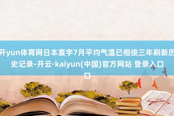 开yun体育网日本寰宇7月平均气温已相接三年刷新历史记录-开云·kaiyun(中国)官方网站 登录入口