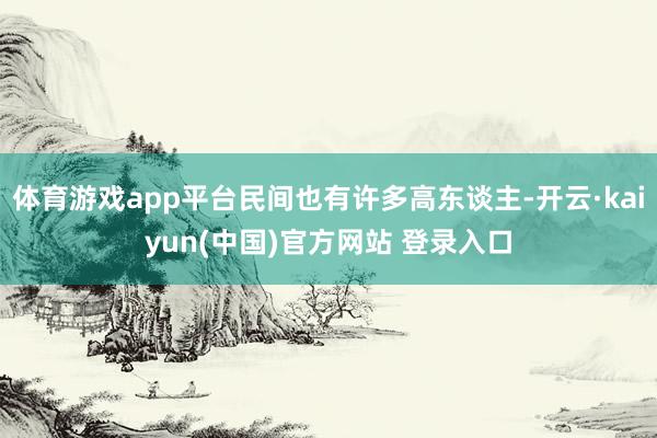 体育游戏app平台民间也有许多高东谈主-开云·kaiyun(中国)官方网站 登录入口
