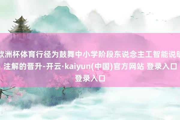 欧洲杯体育行径为鼓舞中小学阶段东说念主工智能说明注解的晋升-开云·kaiyun(中国)官方网站 登录入口
