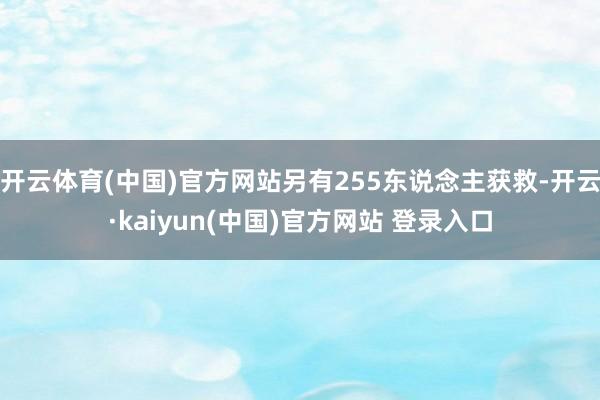 开云体育(中国)官方网站另有255东说念主获救-开云·kaiyun(中国)官方网站 登录入口