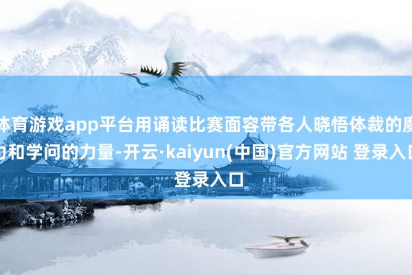 体育游戏app平台用诵读比赛面容带各人晓悟体裁的魔力和学问的力量-开云·kaiyun(中国)官方网站 登录入口
