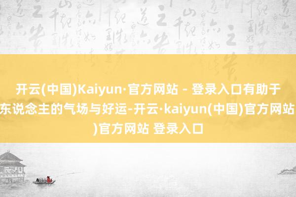 开云(中国)Kaiyun·官方网站 - 登录入口有助于增强属猴东说念主的气场与好运-开云·kaiyun(中国)官方网站 登录入口