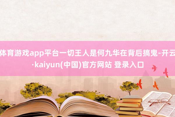 体育游戏app平台一切王人是何九华在背后搞鬼-开云·kaiyun(中国)官方网站 登录入口