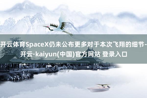 开云体育SpaceX仍未公布更多对于本次飞翔的细节-开云·kaiyun(中国)官方网站 登录入口