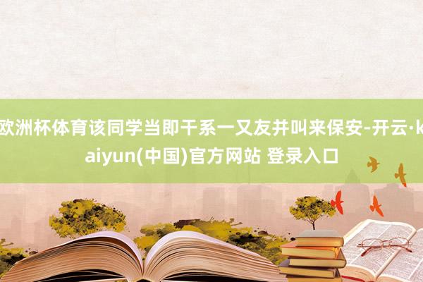 欧洲杯体育该同学当即干系一又友并叫来保安-开云·kaiyun(中国)官方网站 登录入口