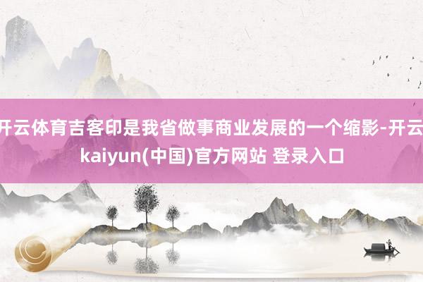 开云体育吉客印是我省做事商业发展的一个缩影-开云·kaiyun(中国)官方网站 登录入口