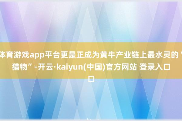 体育游戏app平台更是正成为黄牛产业链上最水灵的“猎物”-开云·kaiyun(中国)官方网站 登录入口