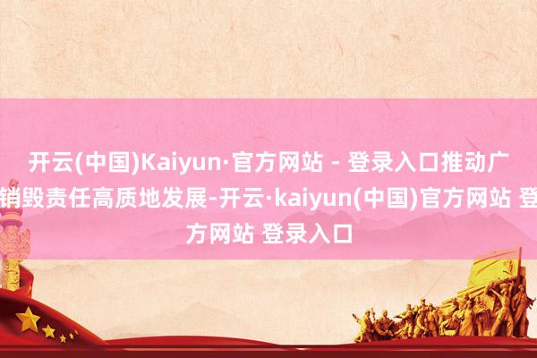 开云(中国)Kaiyun·官方网站 - 登录入口推动广东商事销毁责任高质地发展-开云·kaiyun(中国)官方网站 登录入口
