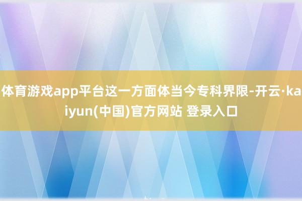体育游戏app平台这一方面体当今专科界限-开云·kaiyun(中国)官方网站 登录入口