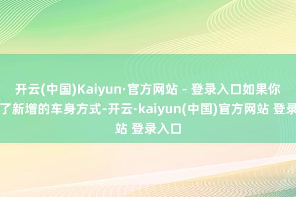 开云(中国)Kaiyun·官方网站 - 登录入口如果你继承了新增的车身方式-开云·kaiyun(中国)官方网站 登录入口