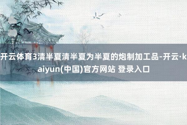 开云体育3清半夏清半夏为半夏的炮制加工品-开云·kaiyun(中国)官方网站 登录入口