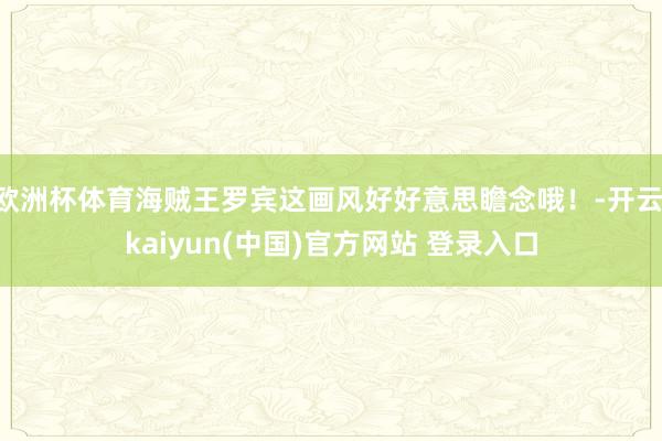 欧洲杯体育海贼王罗宾这画风好好意思瞻念哦！-开云·kaiyun(中国)官方网站 登录入口