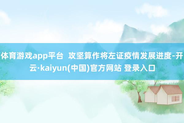 体育游戏app平台  攻坚算作将左证疫情发展进度-开云·kaiyun(中国)官方网站 登录入口