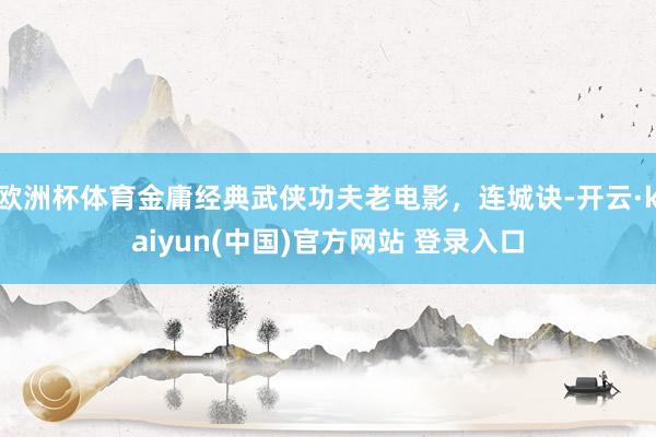 欧洲杯体育金庸经典武侠功夫老电影，连城诀-开云·kaiyun(中国)官方网站 登录入口