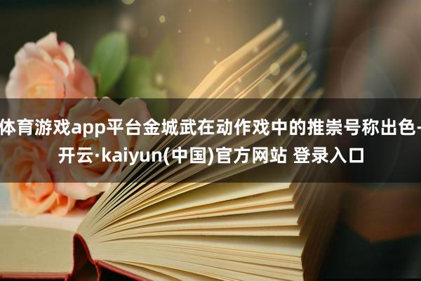 体育游戏app平台金城武在动作戏中的推崇号称出色-开云·kaiyun(中国)官方网站 登录入口
