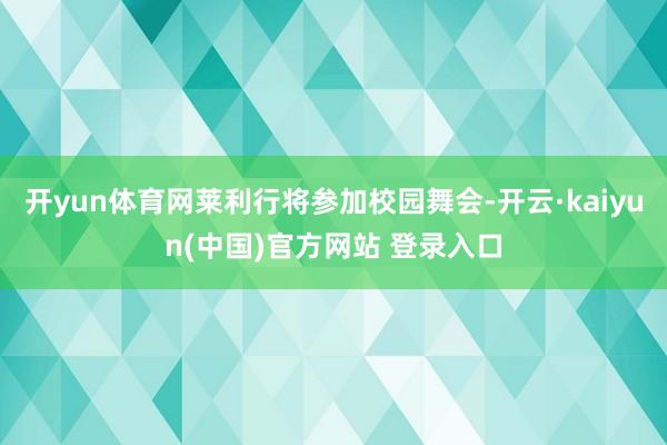 开yun体育网莱利行将参加校园舞会-开云·kaiyun(中国)官方网站 登录入口