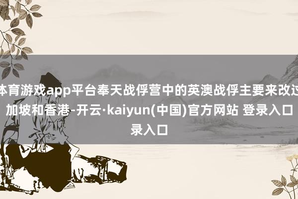 体育游戏app平台奉天战俘营中的英澳战俘主要来改过加坡和香港-开云·kaiyun(中国)官方网站 登录入口