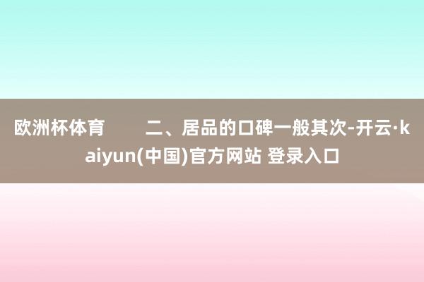 欧洲杯体育        二、居品的口碑一般其次-开云·kaiyun(中国)官方网站 登录入口