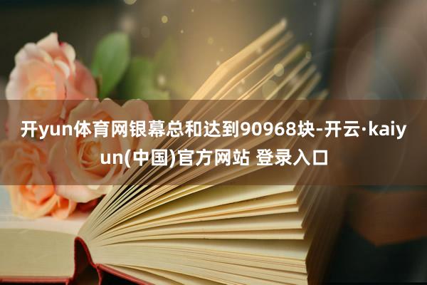 开yun体育网银幕总和达到90968块-开云·kaiyun(中国)官方网站 登录入口