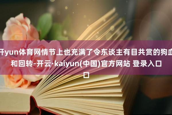 开yun体育网情节上也充满了令东谈主有目共赏的狗血和回转-开云·kaiyun(中国)官方网站 登录入口
