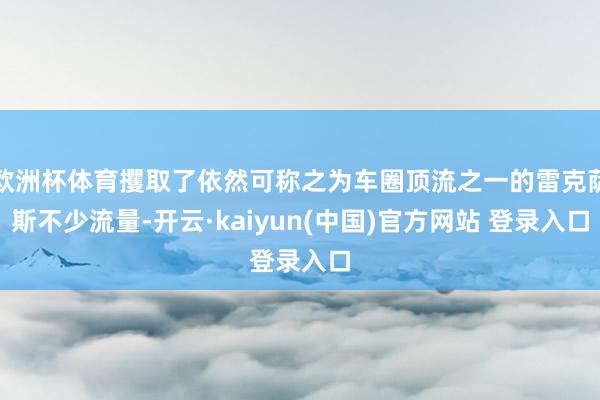 欧洲杯体育攫取了依然可称之为车圈顶流之一的雷克萨斯不少流量-开云·kaiyun(中国)官方网站 登录入口