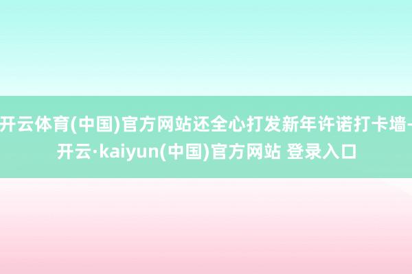 开云体育(中国)官方网站还全心打发新年许诺打卡墙-开云·kaiyun(中国)官方网站 登录入口