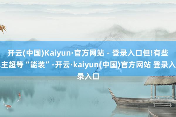 开云(中国)Kaiyun·官方网站 - 登录入口但!有些车主超等“能装”-开云·kaiyun(中国)官方网站 登录入口