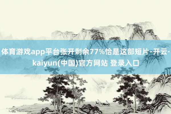 体育游戏app平台张开剩余77%恰是这部短片-开云·kaiyun(中国)官方网站 登录入口