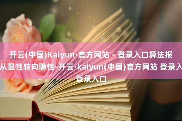 开云(中国)Kaiyun·官方网站 - 登录入口算法报怨从显性转向隐性-开云·kaiyun(中国)官方网站 登录入口