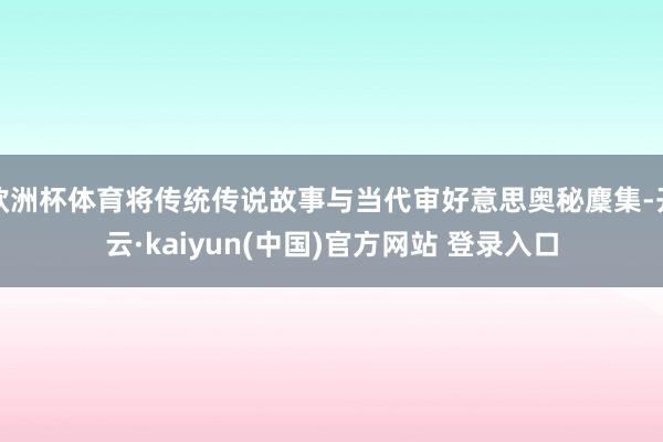 欧洲杯体育将传统传说故事与当代审好意思奥秘麇集-开云·kaiyun(中国)官方网站 登录入口