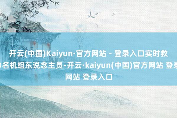 开云(中国)Kaiyun·官方网站 - 登录入口实时救出了3名机组东说念主员-开云·kaiyun(中国)官方网站 登录入口