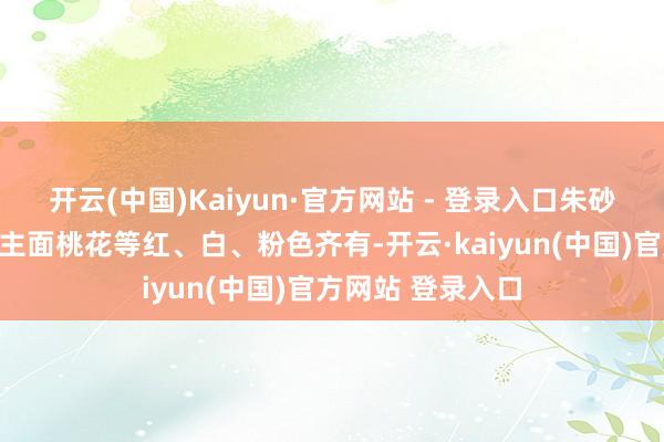 开云(中国)Kaiyun·官方网站 - 登录入口朱砂、绿萼、东说念主面桃花等红、白、粉色齐有-开云·kaiyun(中国)官方网站 登录入口